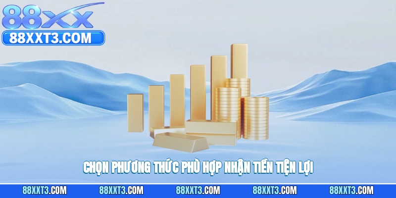 Chọn phương thức phù hợp nhận tiền tiện lợi